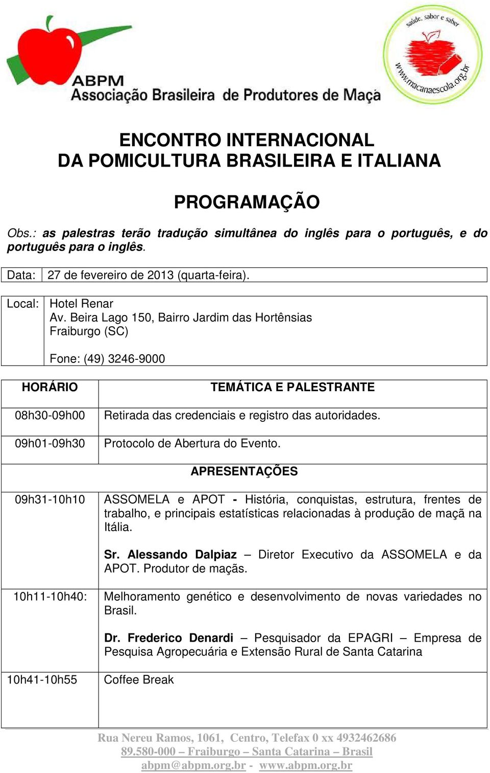 Beira Lago 150, Bairro Jardim das Hortênsias Fraiburgo (SC) Fone: (49) 3246-9000 HORÁRIO 08h30-09h00 09h01-09h30 TEMÁTICA E PALESTRANTE Retirada das credenciais e registro das autoridades.