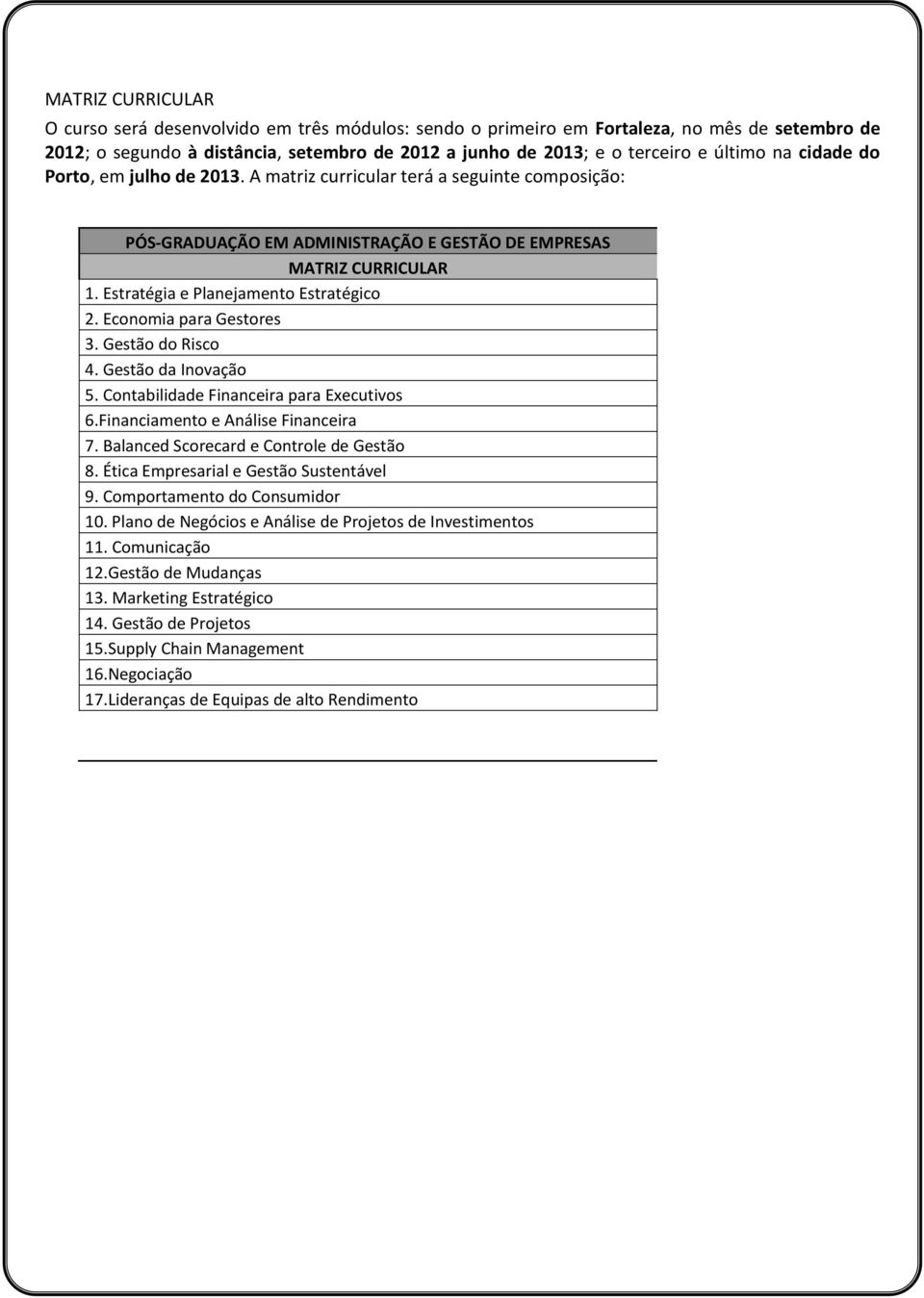 Economia para Gestores 3. Gestão do Risco 4. Gestão da Inovação 5. Contabilidade Financeira para Executivos 6.Financiamento e Análise Financeira 7. Balanced Scorecard e Controle de Gestão 8.