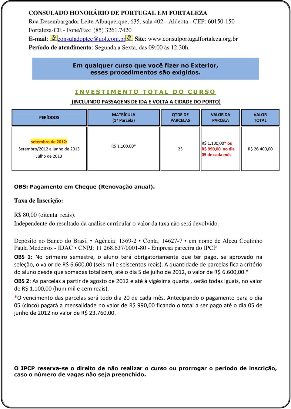 I N V E S T I M E N T O T O T A L D O C U R S O (INCLUINDO PASSAGENS DE IDA E VOLTA A CIDADE DO PORTO) PERÍODOS MATRÍCULA (1ª Parcela) QTDE DE PARCELAS VALOR DA PARCELA VALOR TOTAL setembro de 2012: