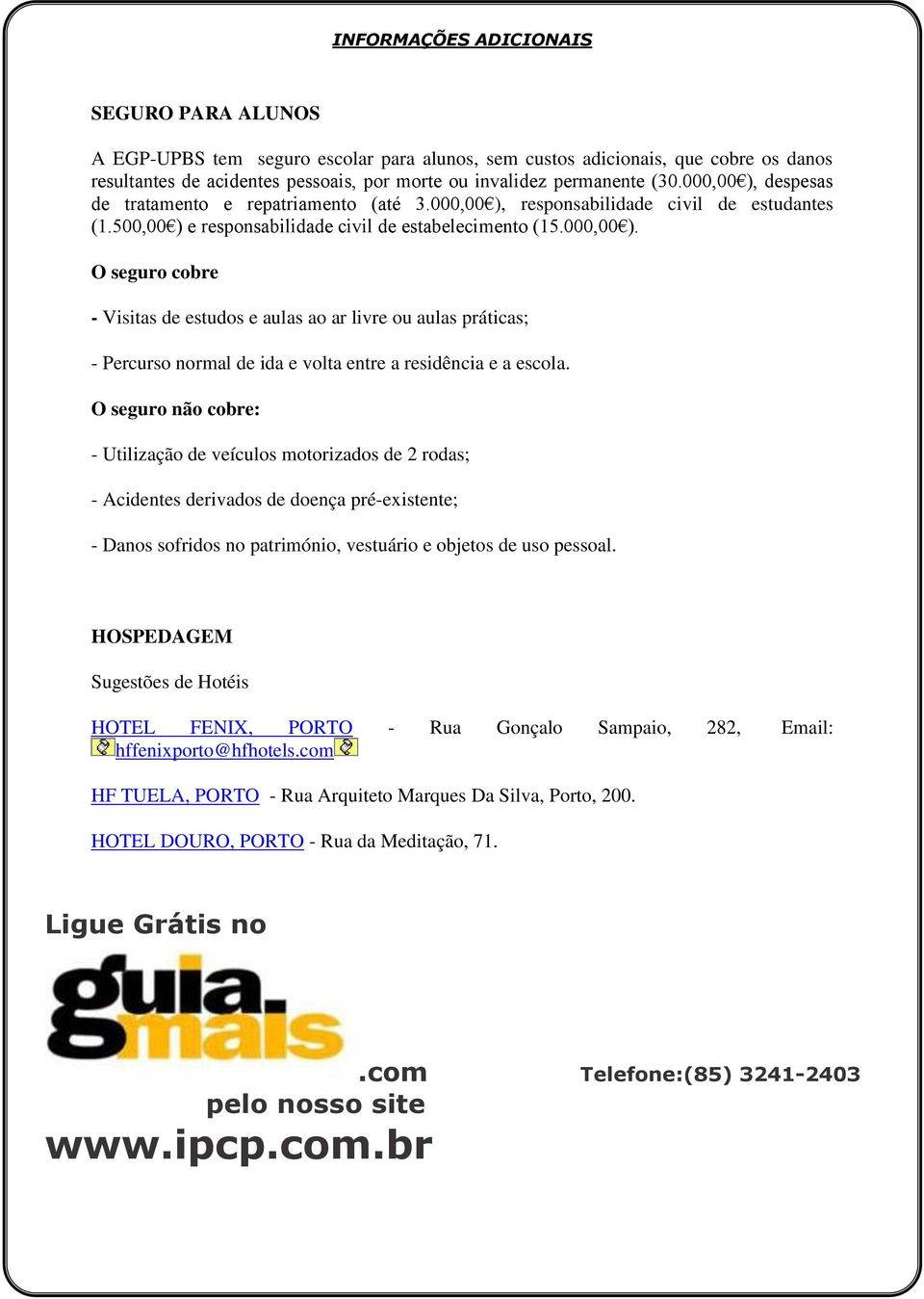 O seguro não cobre: - Utilização de veículos motorizados de 2 rodas; - Acidentes derivados de doença pré-existente; - Danos sofridos no património, vestuário e objetos de uso pessoal.