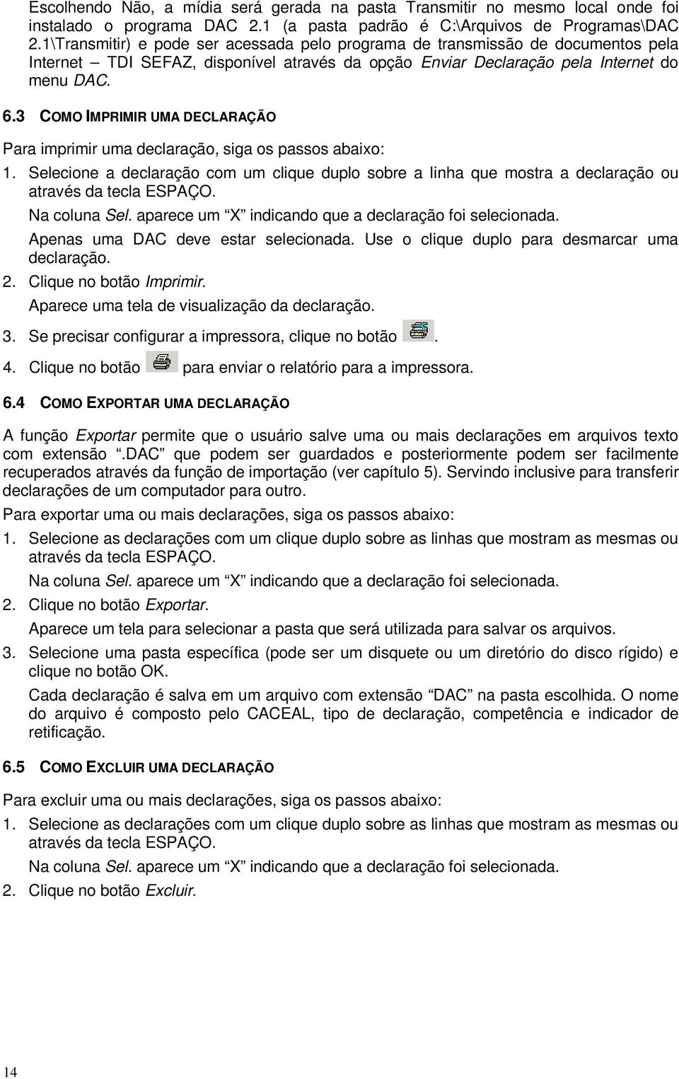 3 COMO IMPRIMIR UMA DECLARAÇÃO Para imprimir uma declaração, siga os passos abaixo: 1. Selecione a declaração com um clique duplo sobre a linha que mostra a declaração ou através da tecla ESPAÇO.