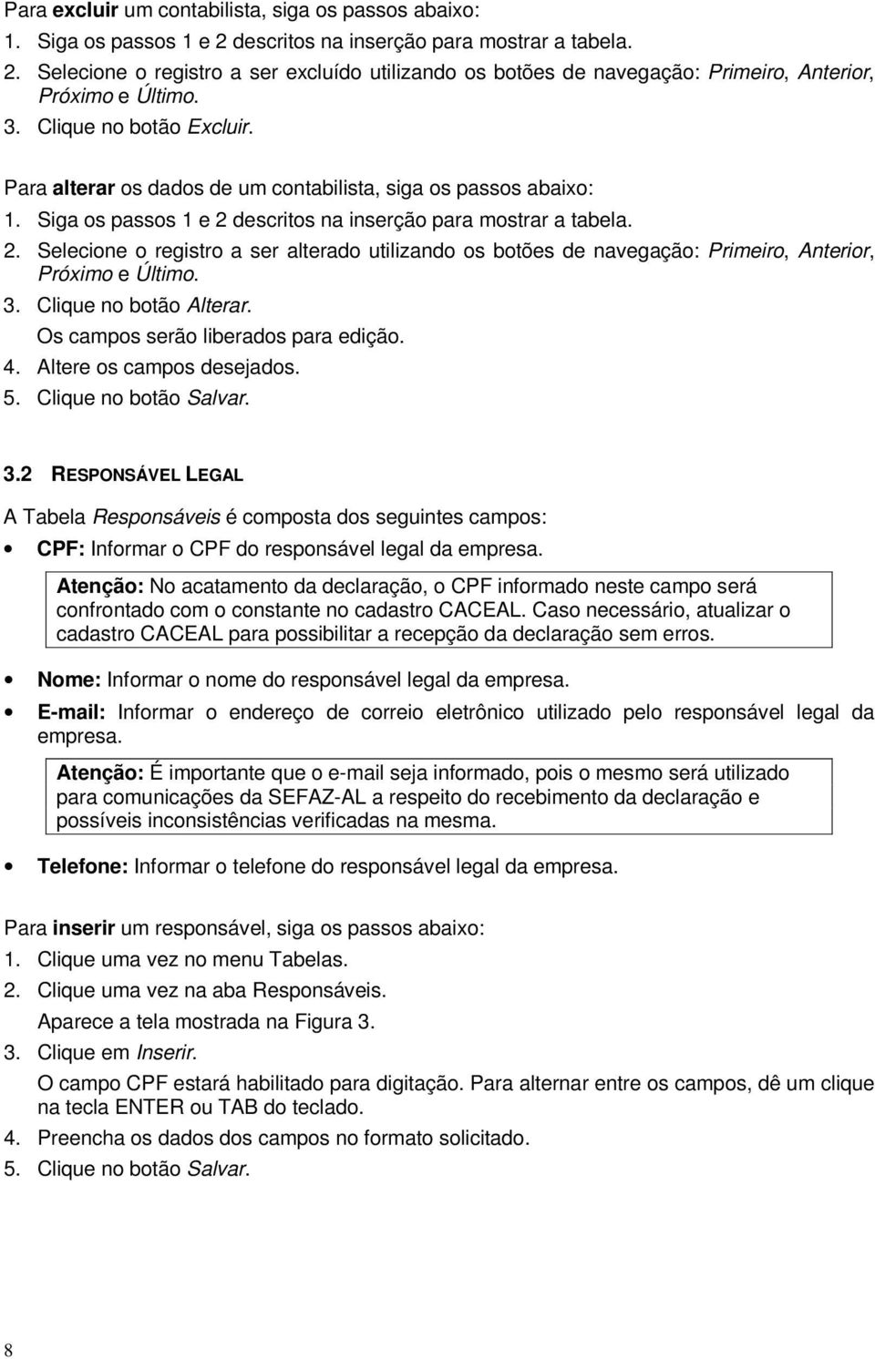 descritos na inserção para mostrar a tabela. 2. Selecione o registro a ser alterado utilizando os botões de navegação: Primeiro, Anterior, Próximo e Último. 3. Clique no botão Alterar.