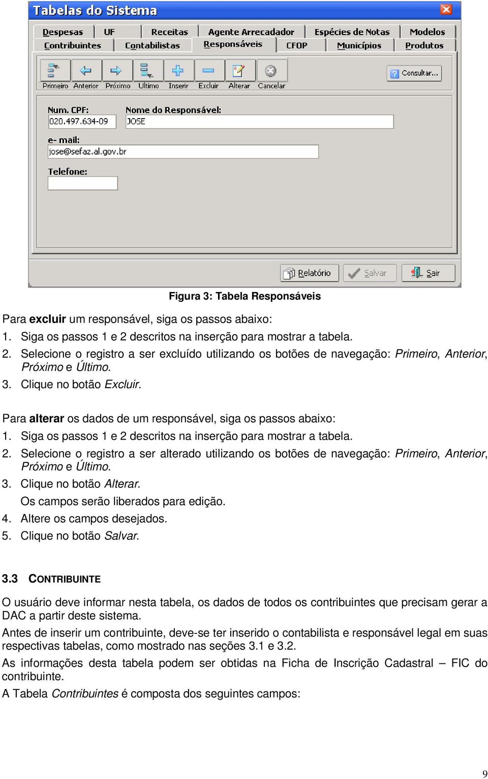 Para alterar os dados de um responsável, siga os passos abaixo: 1. Siga os passos 1 e 2 descritos na inserção para mostrar a tabela. 2. Selecione o registro a ser alterado utilizando os botões de navegação: Primeiro, Anterior, Próximo e Último.