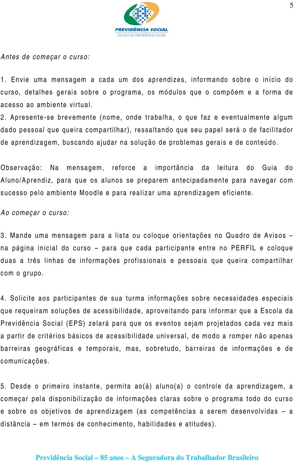 Apresente-se brevemente (nome, onde trabalha, o que faz e eventualmente algum dado pessoal que queira compartilhar), ressaltando que seu papel será o de facilitador de aprendizagem, buscando ajudar