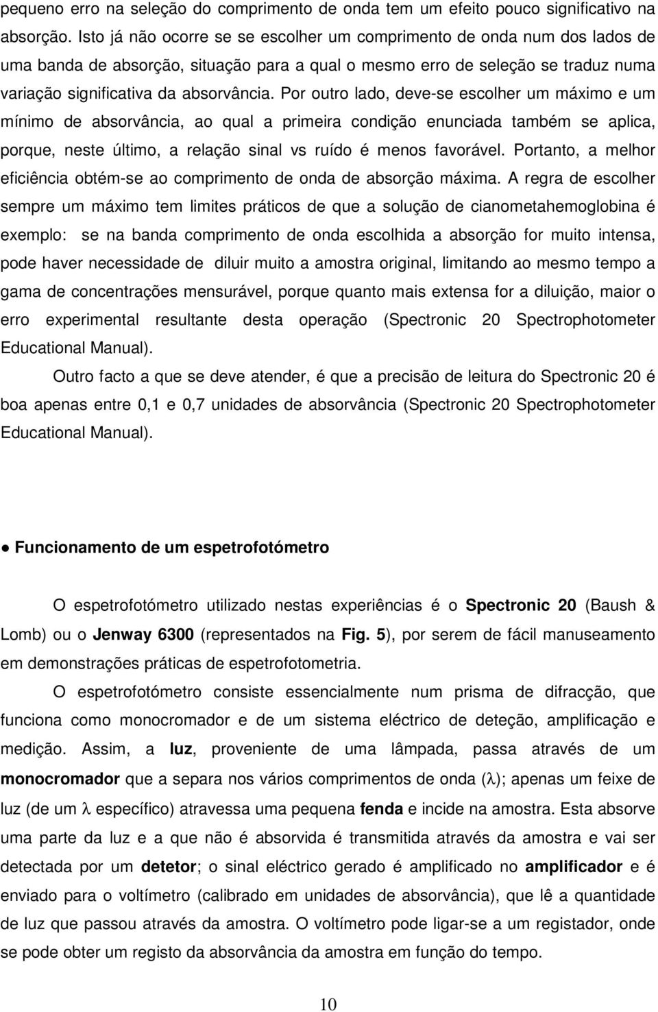 Por outro lado, deve-se escolher um máximo e um mínimo de absorvância, ao qual a primeira condição enunciada também se aplica, porque, neste último, a relação sinal vs ruído é menos favorável.