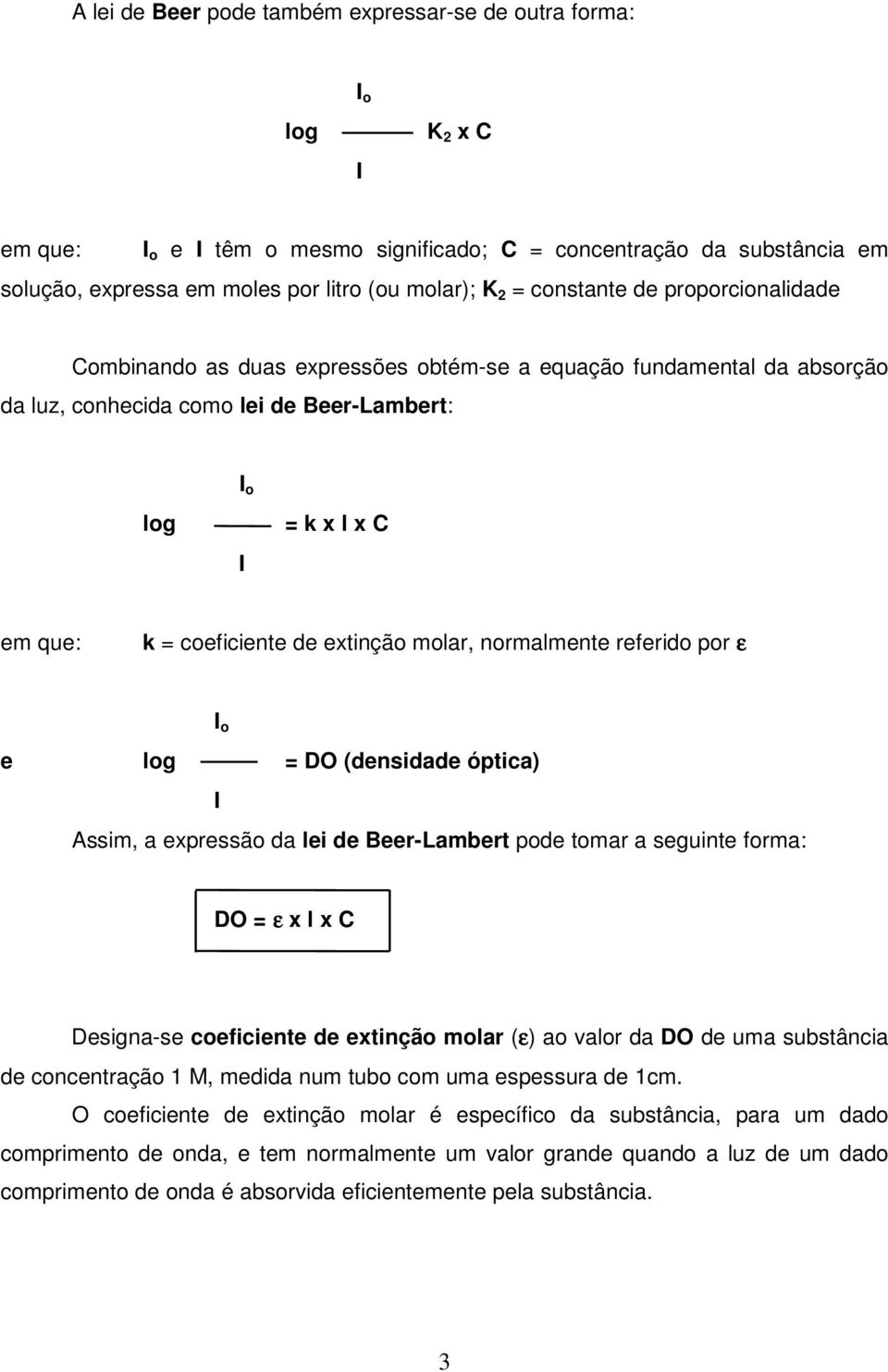 de extinção molar, normalmente referido por ε I o e log = DO (densidade óptica) I Assim, a expressão da lei de Beer-Lambert pode tomar a seguinte forma: DO = ε x l x C Designa-se coeficiente de