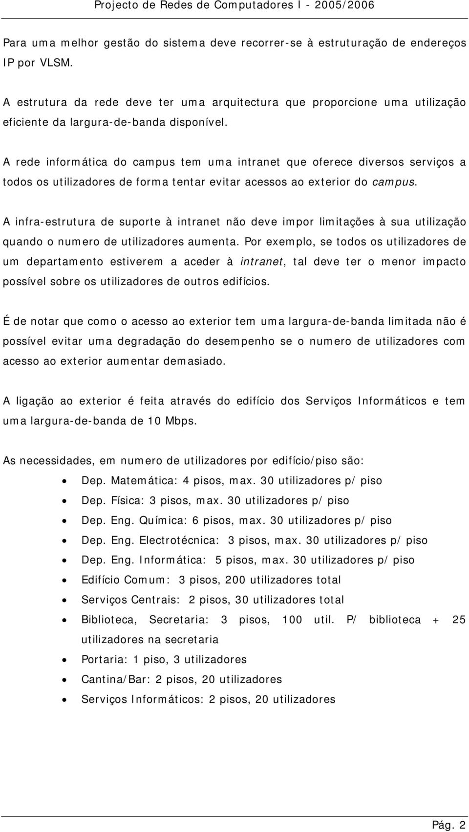 A rede informática do campus tem uma intranet que oferece diversos serviços a todos os utilizadores de forma tentar evitar acessos ao exterior do campus.