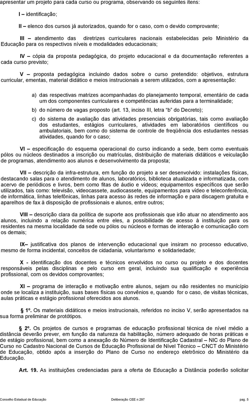 documentação referentes a cada curso previsto; V proposta pedagógica incluindo dados sobre o curso pretendido: objetivos, estrutura curricular, ementas, material didático e meios instrucionais a