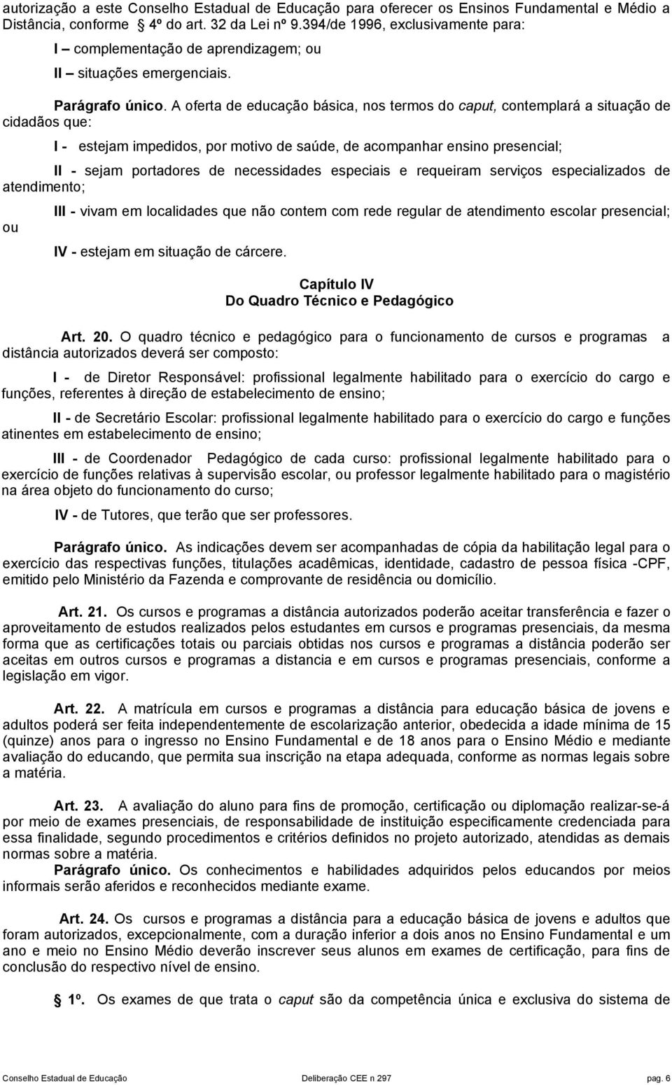 A oferta de educação básica, nos termos do caput, contemplará a situação de cidadãos que: I - estejam impedidos, por motivo de saúde, de acompanhar ensino presencial; II - sejam portadores de