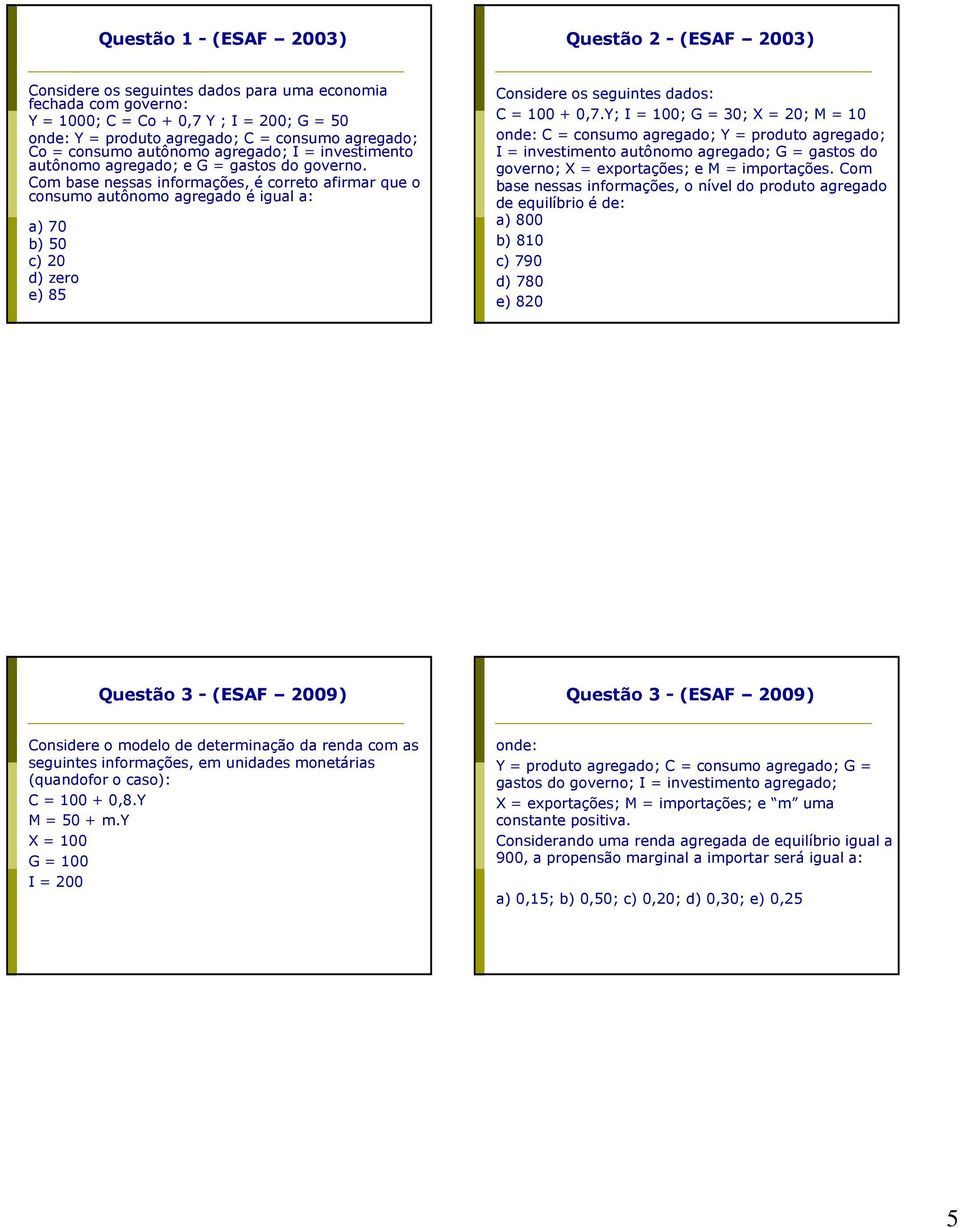 Com base nessas informações, é correto afirmar que o consumo autônomo agregado é igual a: a) 70 b) 50 c) 20 d) zero e) 85 Considere os seguintes dados: C = 100 + 0,7.