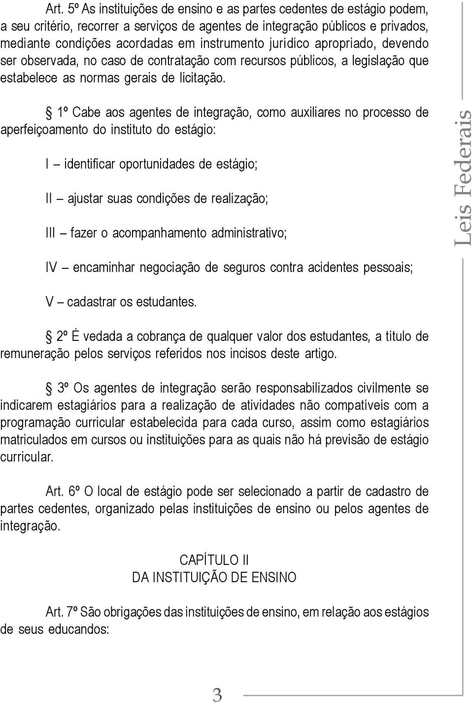 1º Cabe aos agentes de integração, como auxiliares no processo de aperfeiçoamento do instituto do estágio: I identificar oportunidades de estágio; II ajustar suas condições de realização; III fazer o