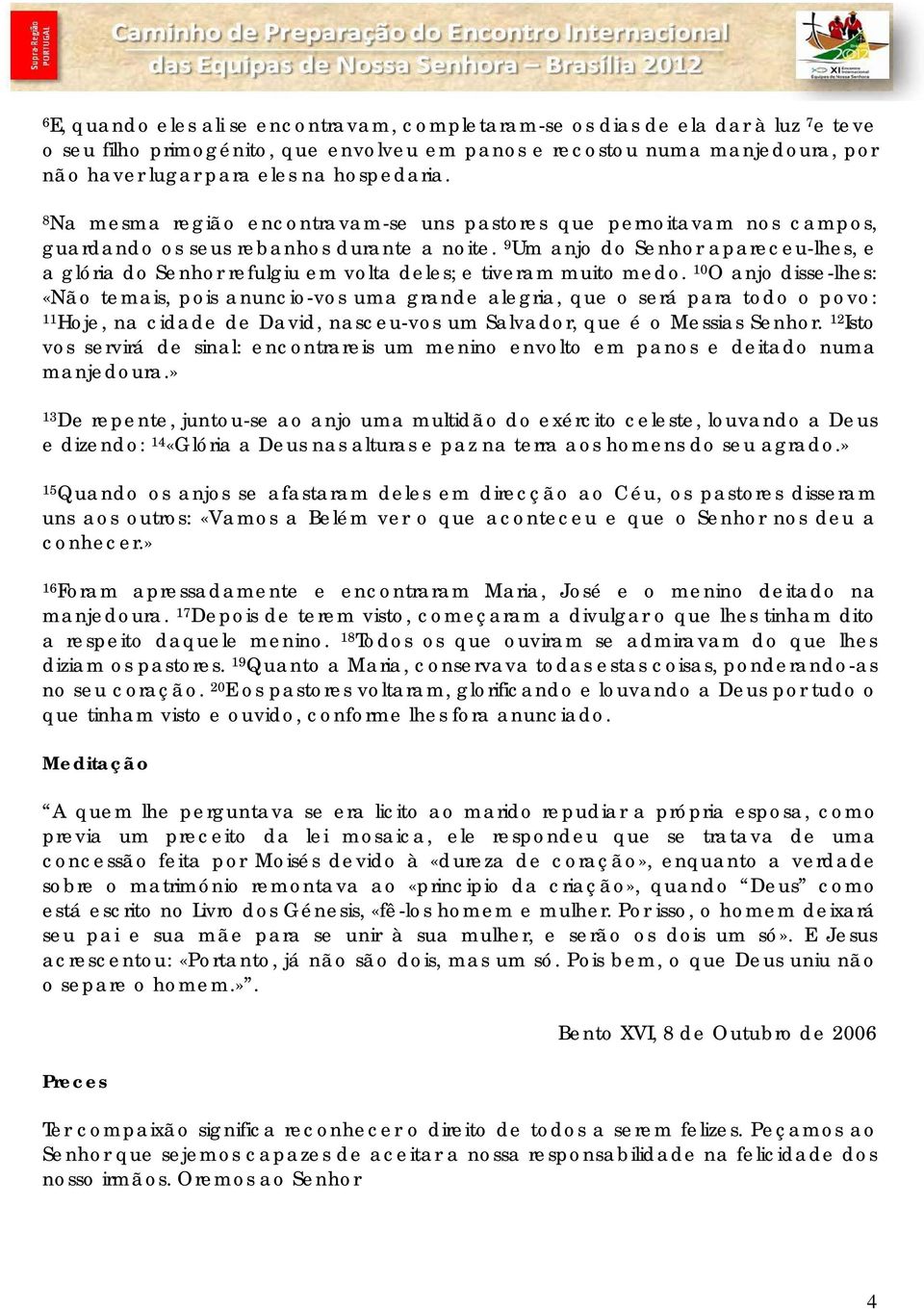 9 Um anjo do Senhor apareceu-lhes, e a glória do Senhor refulgiu em volta deles; e tiveram muito medo.