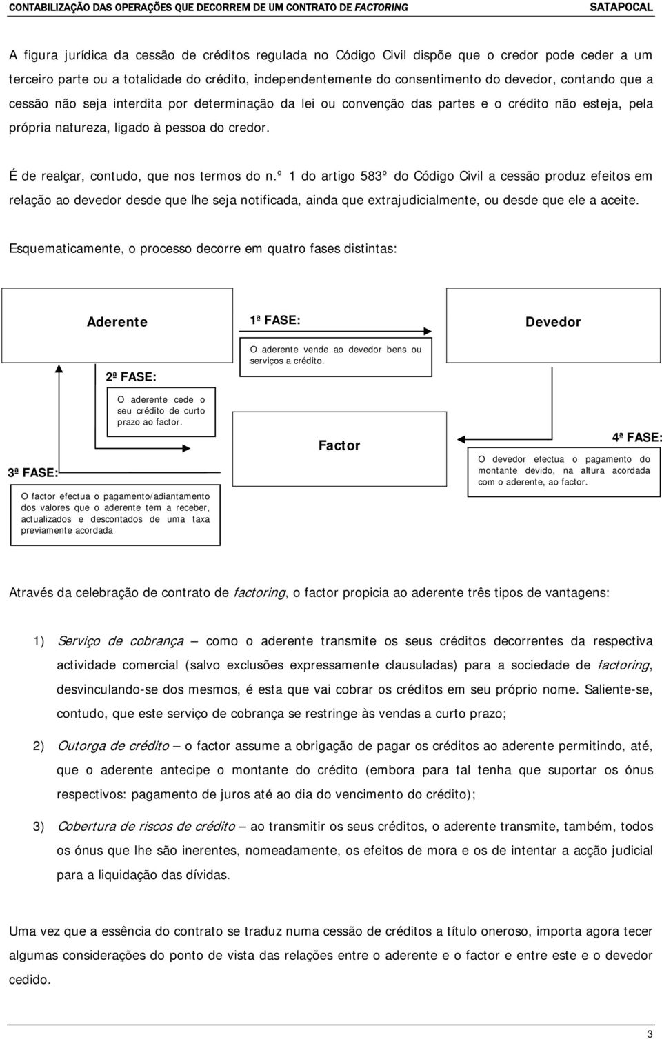 º 1 do artigo 583º do Código Civil a cessão produz efeitos em relação ao devedor desde que lhe seja notificada, ainda que extrajudicialmente, ou desde que ele a aceite.