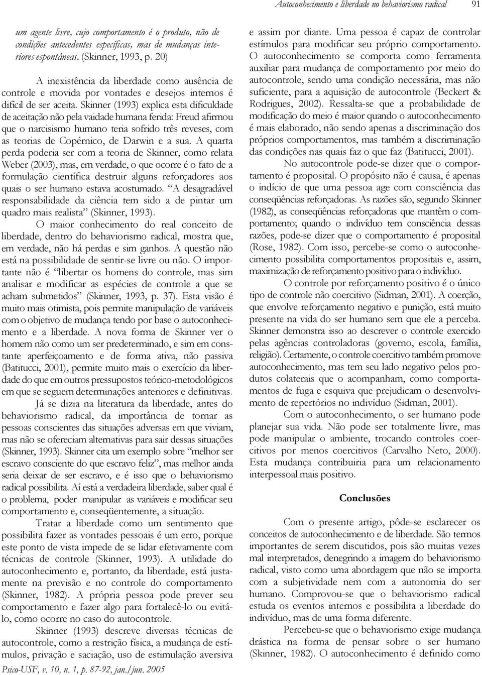 Skinner (1993) explica esta dificuldade de aceitação não pela vaidade humana ferida: Freud afirmou que o narcisismo humano teria sofrido três reveses, com as teorias de Copérnico, de Darwin e a sua.