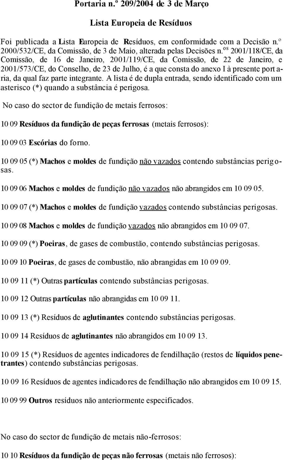 os 2001/118/CE, da Comissão, de 16 de Janeiro, 2001/119/CE, da Comissão, de 22 de Janeiro, e 2001/573/CE, do Conselho, de 23 de Julho, é a que consta do anexo I à presente port a- ria, da qual faz