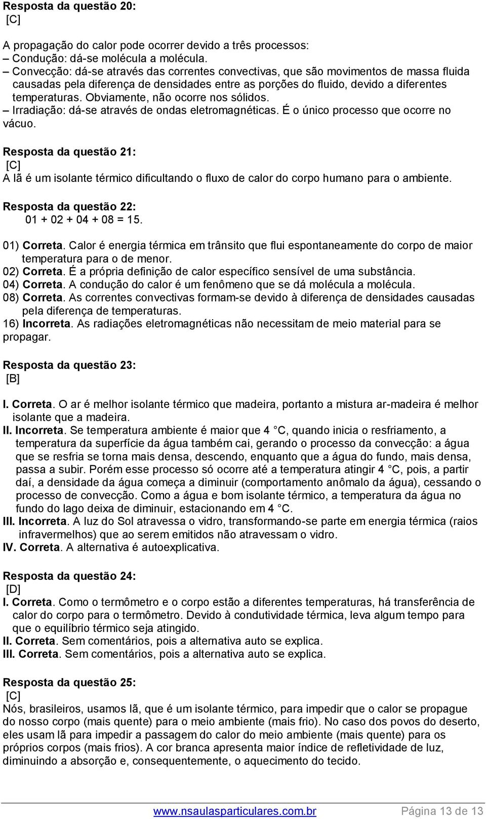 Obviamente, não ocorre nos sólidos. Irradiação: dá-se através de ondas eletromagnéticas. É o único processo que ocorre no vácuo.