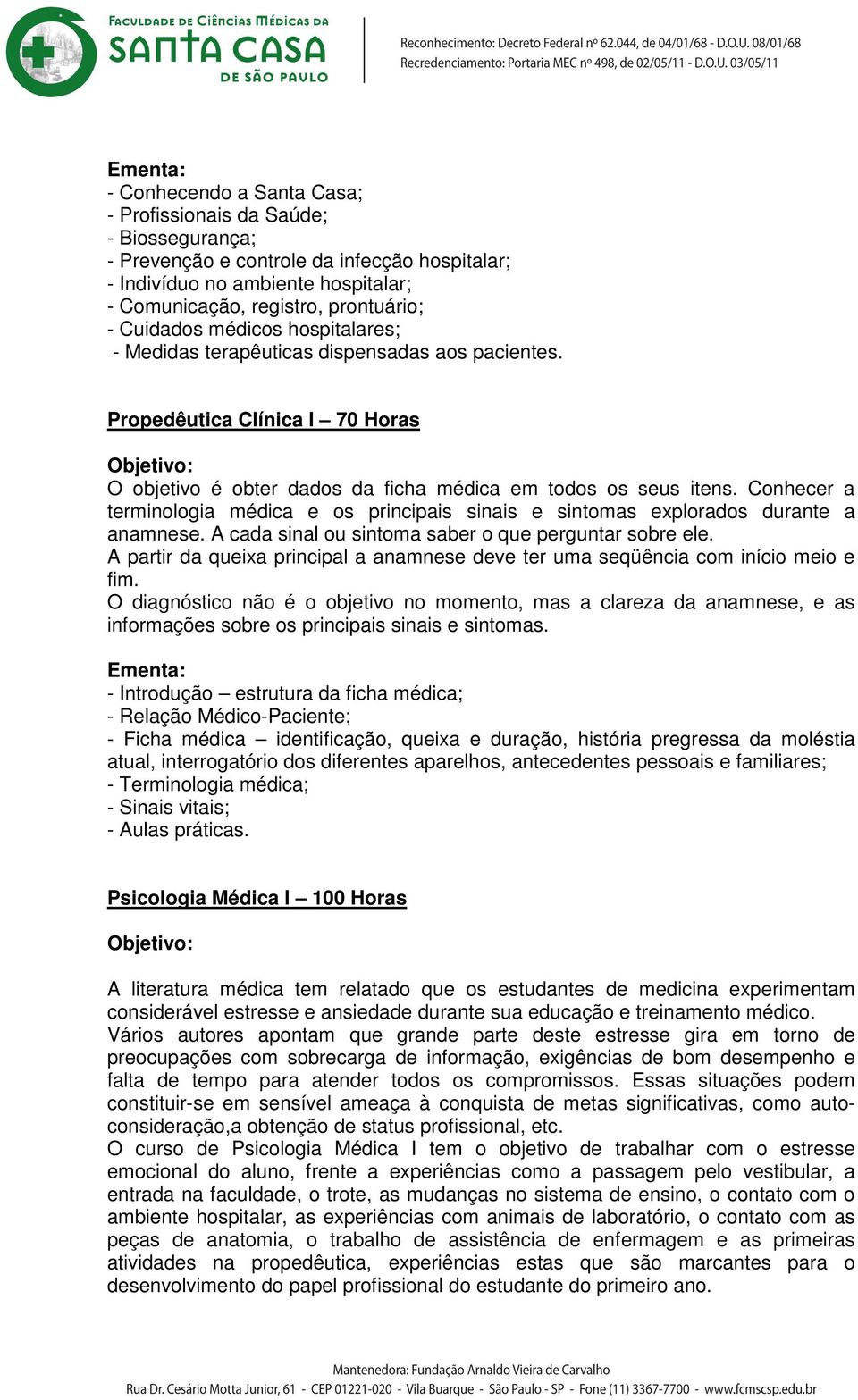 Conhecer a terminologia médica e os principais sinais e sintomas explorados durante a anamnese. A cada sinal ou sintoma saber o que perguntar sobre ele.