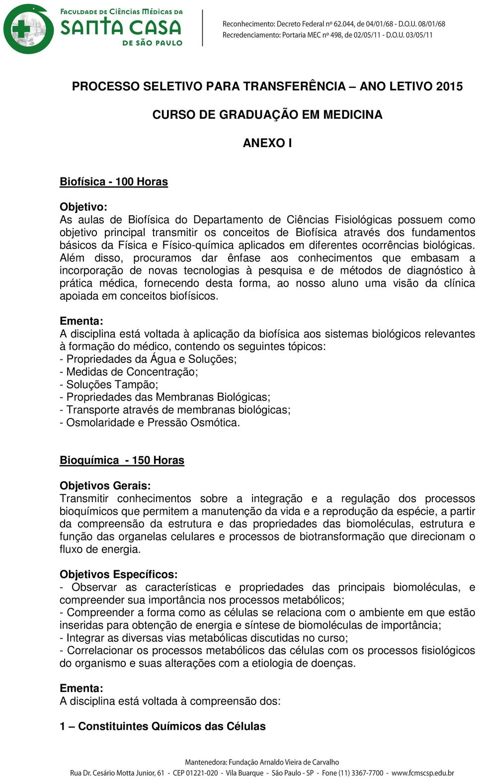 Além disso, procuramos dar ênfase aos conhecimentos que embasam a incorporação de novas tecnologias à pesquisa e de métodos de diagnóstico à prática médica, fornecendo desta forma, ao nosso aluno uma