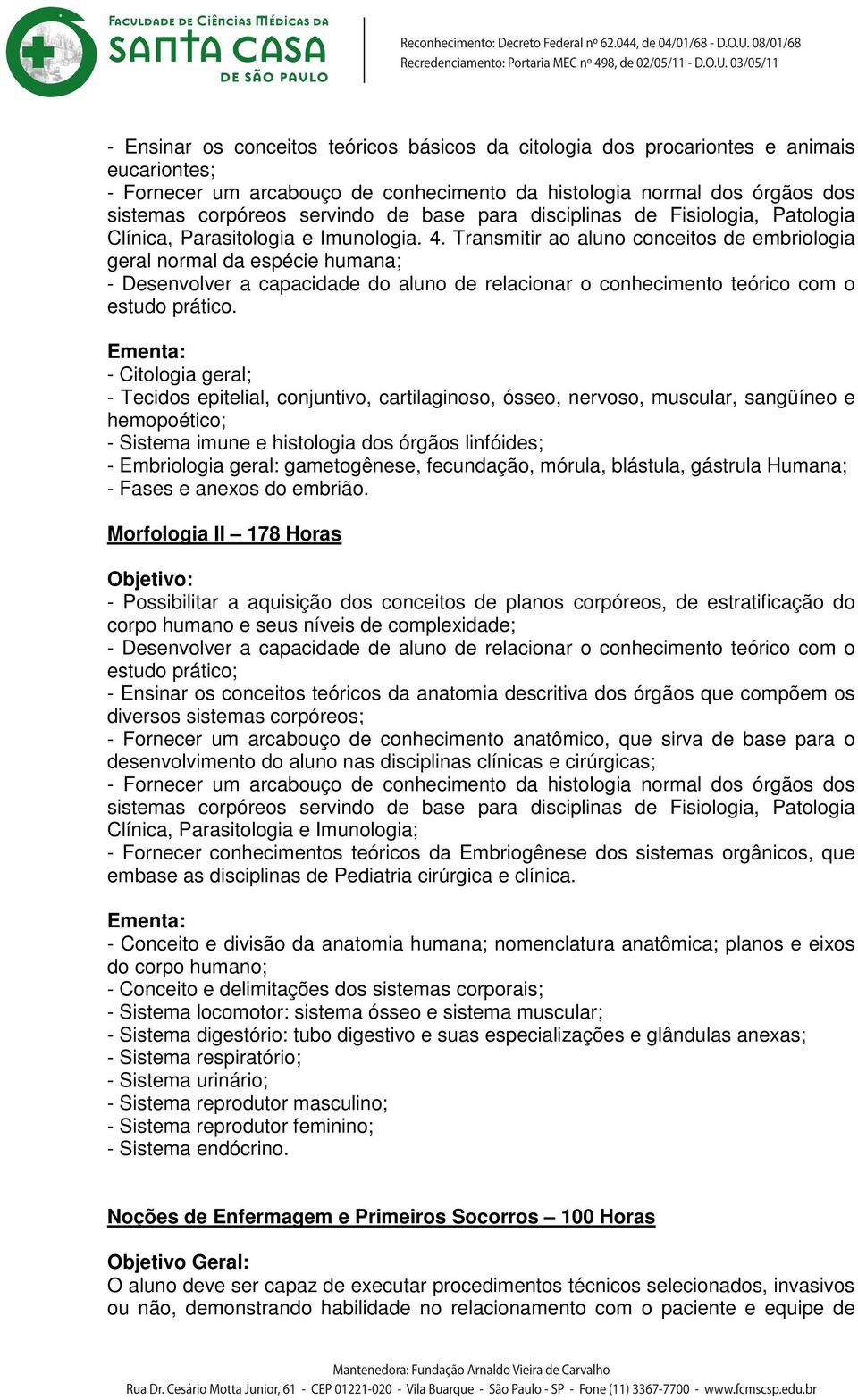 Transmitir ao aluno conceitos de embriologia geral normal da espécie humana; - Desenvolver a capacidade do aluno de relacionar o conhecimento teórico com o estudo prático.