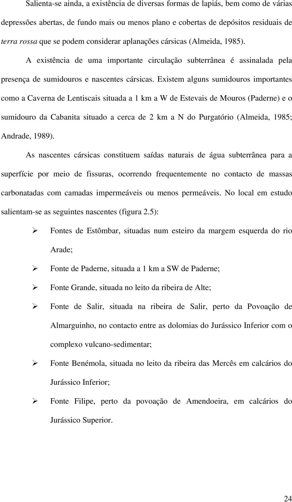 Existem alguns sumidouros importantes como a Caverna de Lentiscais situada a 1 km a W de Estevais de Mouros (Paderne) e o sumidouro da Cabanita situado a cerca de 2 km a N do Purgatório (Almeida,