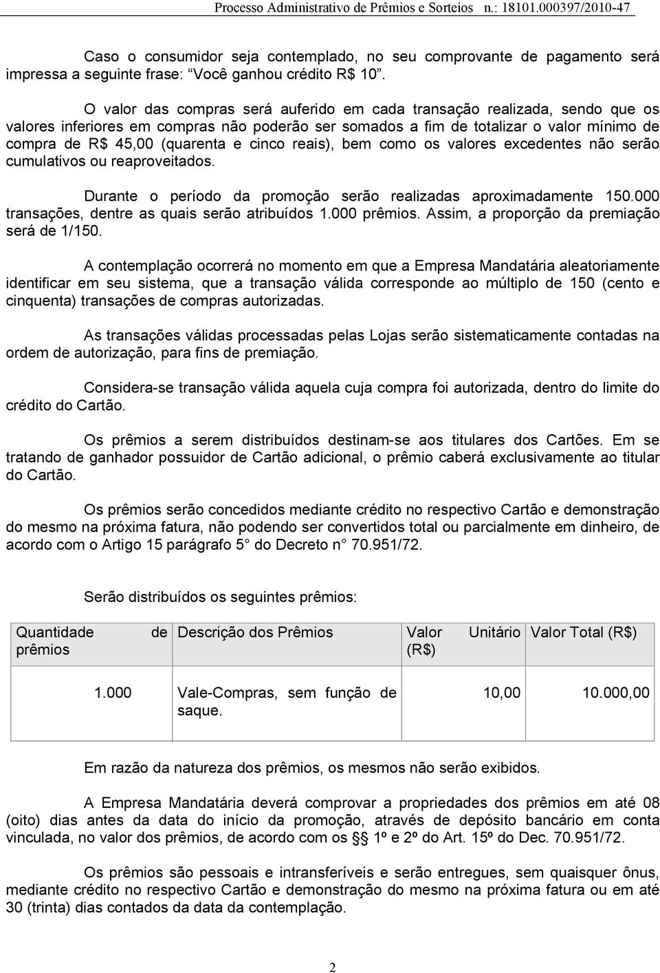 cinco reais), bem como os valores excedentes não serão cumulativos ou reaproveitados. Durante o período da promoção serão realizadas aproximadamente 150.