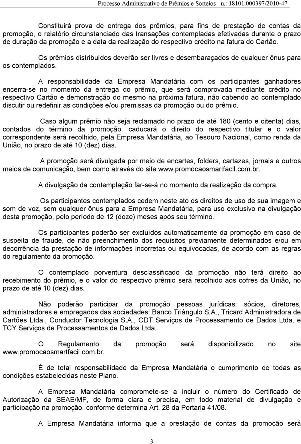 A responsabilidade da Empresa Mandatária com os participantes ganhadores encerra-se no momento da entrega do prêmio, que será comprovada mediante crédito no respectivo Cartão e demonstração do mesmo