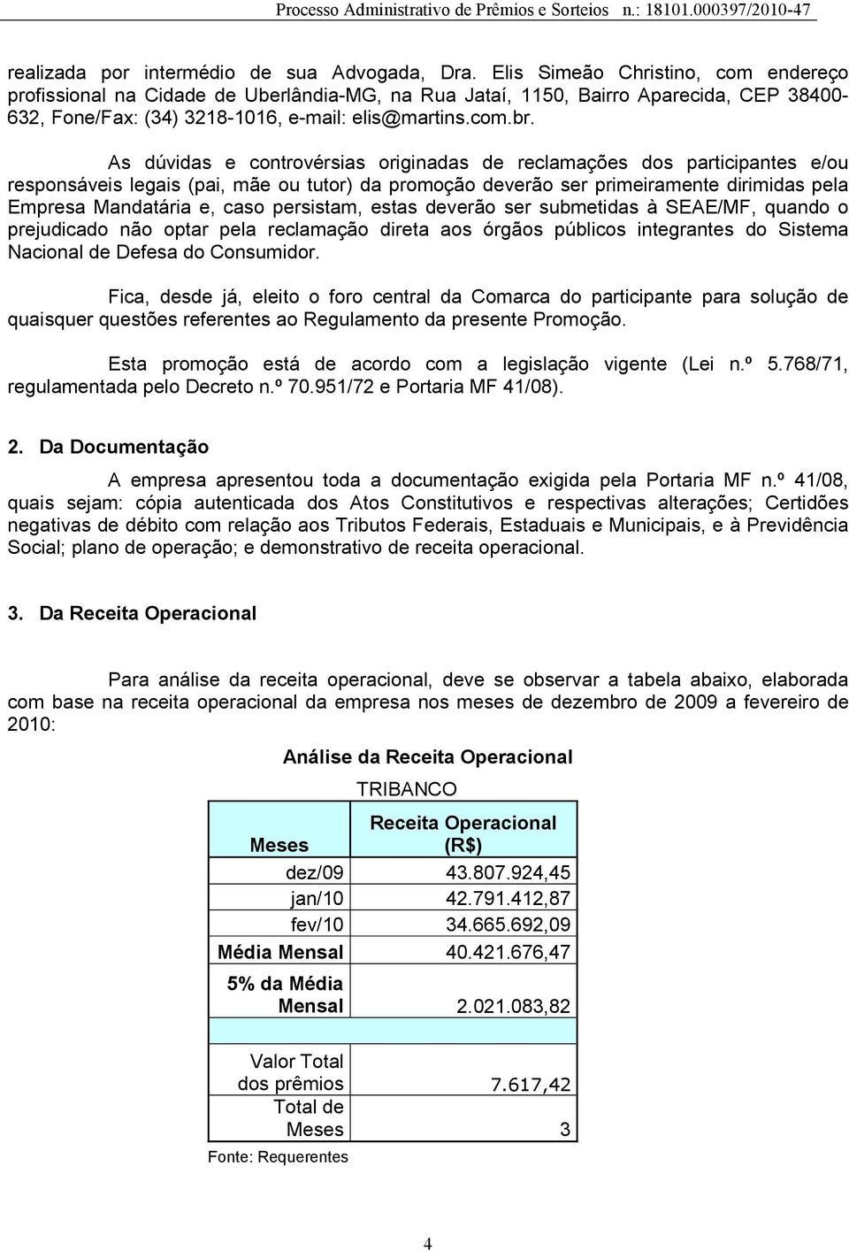 As dúvidas e controvérsias originadas de reclamações dos participantes e/ou responsáveis legais (pai, mãe ou tutor) da promoção deverão ser primeiramente dirimidas pela Empresa Mandatária e, caso