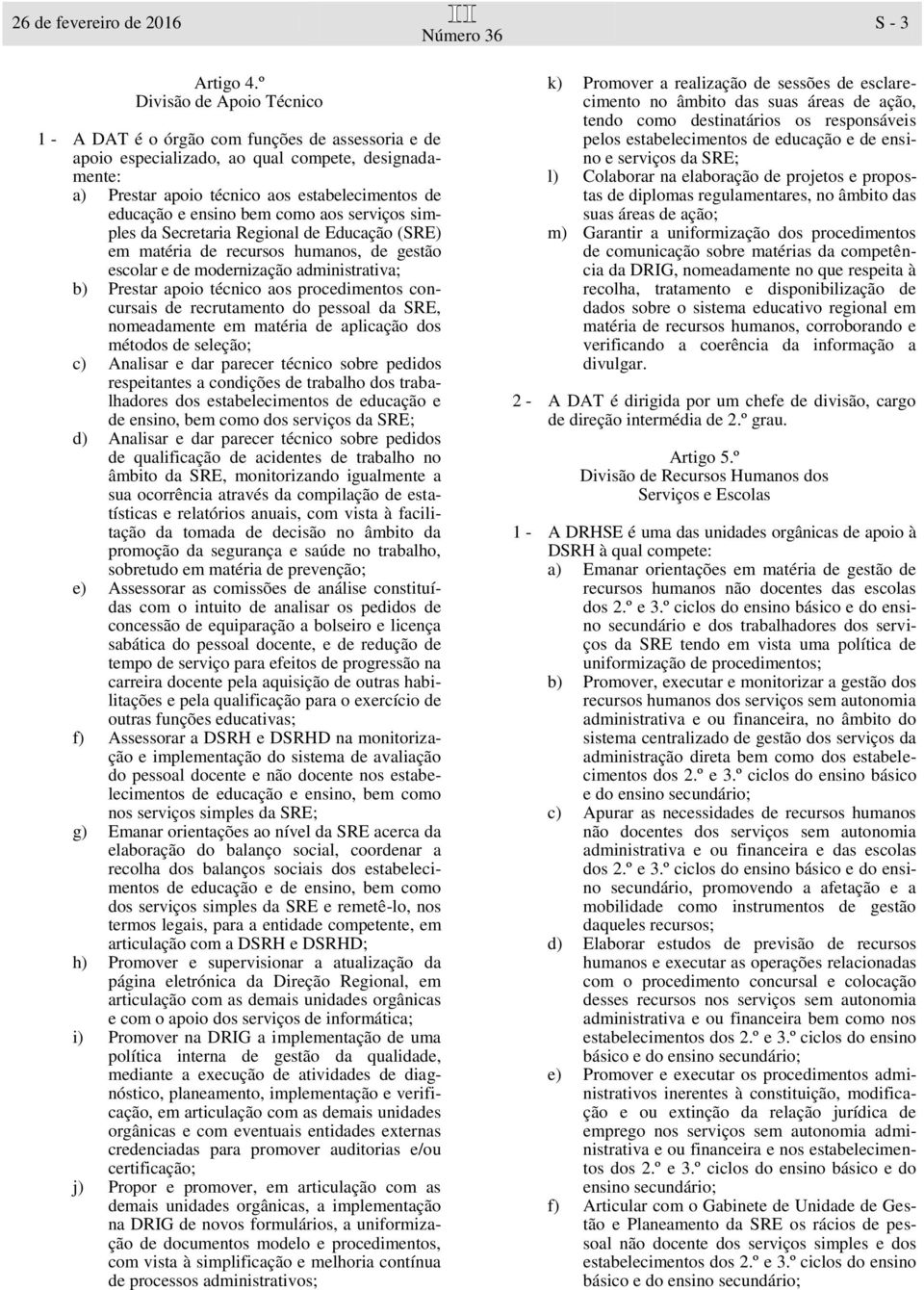 bem como aos serviços simples da Secretaria Regional de Educação (SRE) em matéria de recursos humanos, de gestão escolar e de modernização administrativa; b) Prestar apoio técnico aos procedimentos