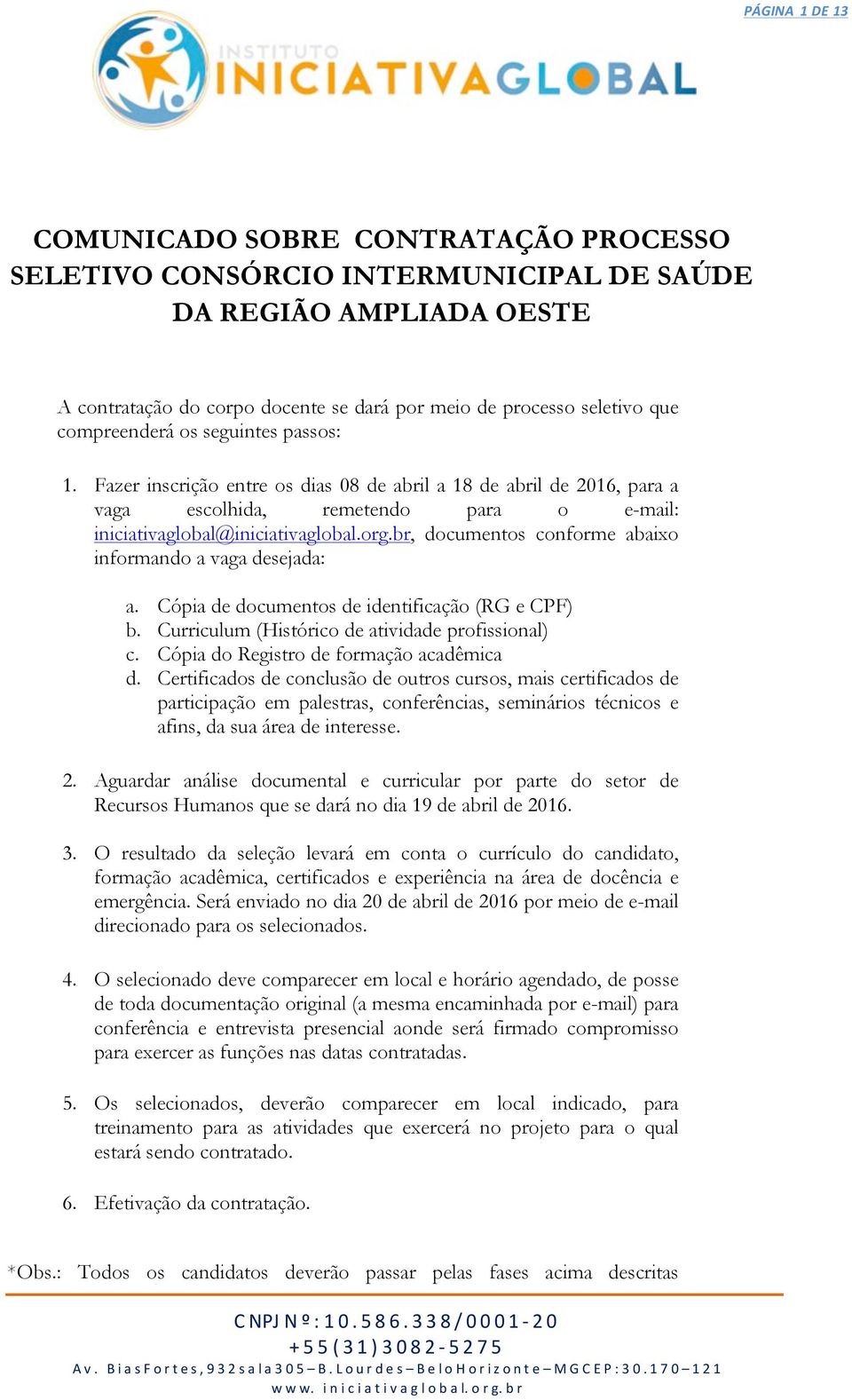 br, documentos conforme abaixo informando a vaga desejada: a. Cópia de documentos de identificação (RG e CPF) b. Curriculum (Histórico de atividade profissional) c.