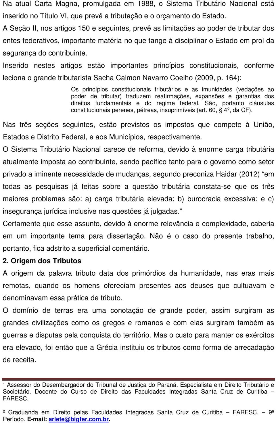 Inserido nestes artigos estão importantes princípios constitucionais, conforme leciona o grande tributarista Sacha Calmon Navarro Coelho (2009, p.