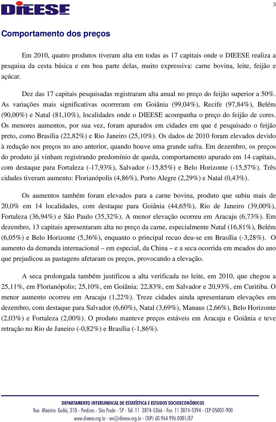 As variações mais significativas ocorreram em Goiânia (99,04%), Recife (97,84%), Belém (90,00%) e Natal (81,10%), localidades onde o DIEESE acompanha o preço do feijão de cores.