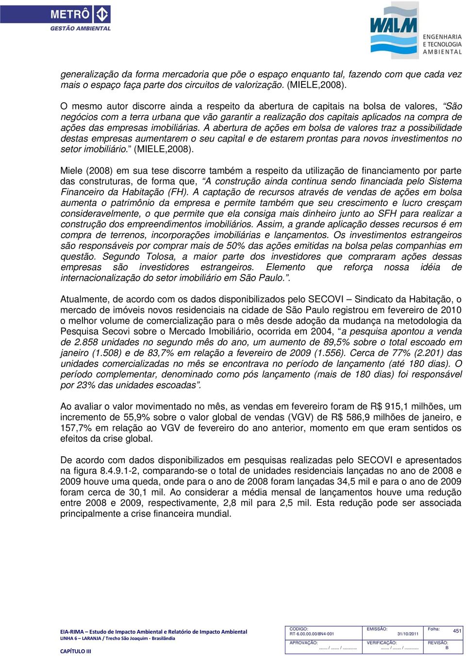 empresas imobiliárias. A abertura de ações em bolsa de valores traz a possibilidade destas empresas aumentarem o seu capital e de estarem prontas para novos investimentos no setor imobiliário.