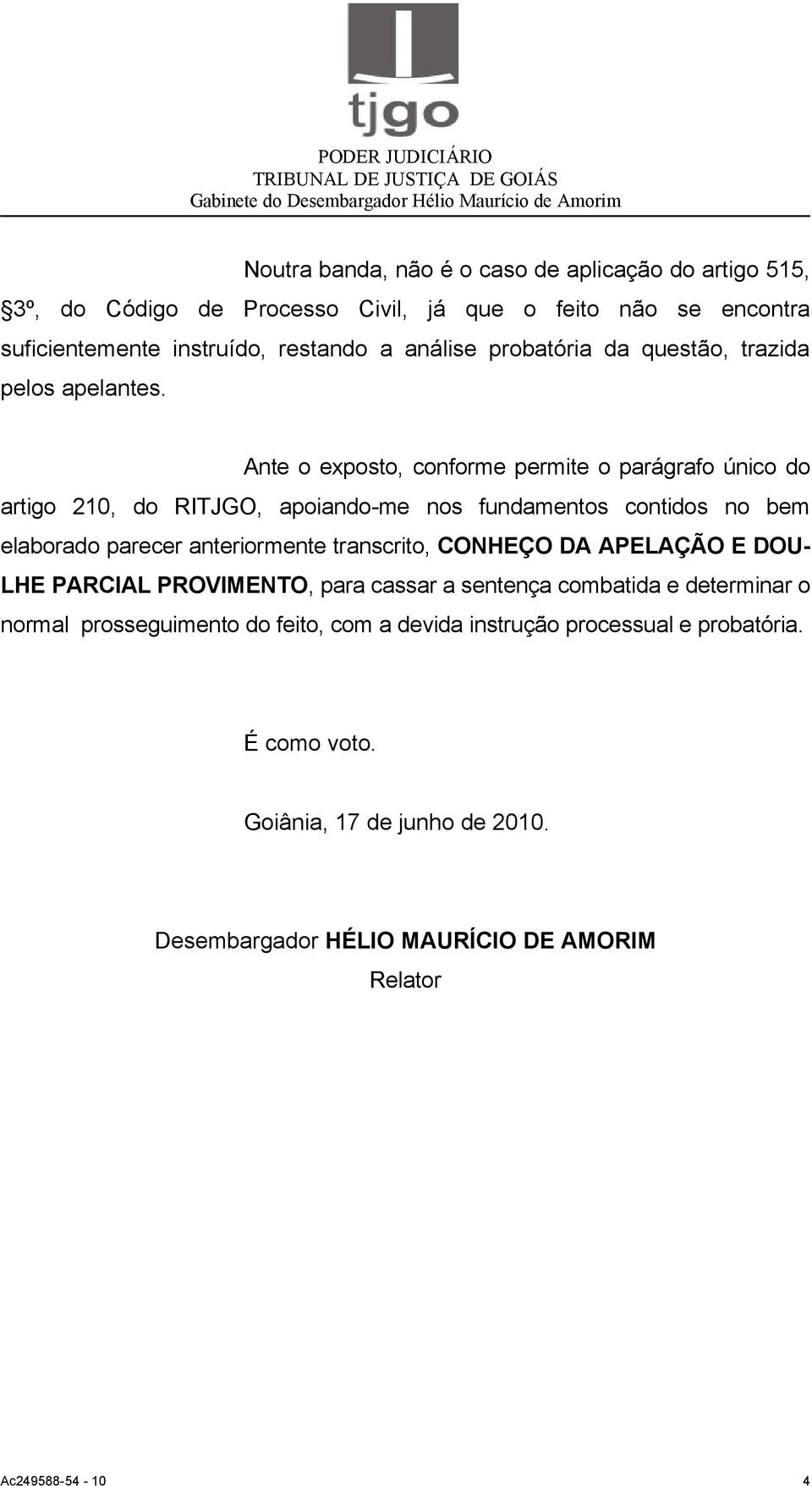 Ante o exposto, conforme permite o parágrafo único do artigo 210, do RITJGO, apoiando-me nos fundamentos contidos no bem elaborado parecer anteriormente