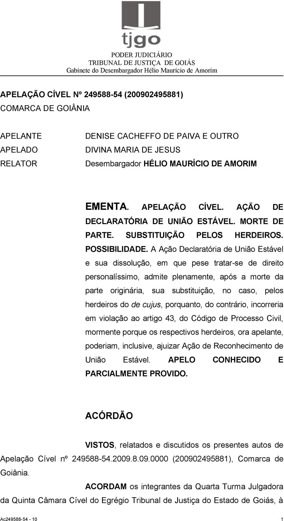 A Ação Declaratória de União Estável e sua dissolução, em que pese tratar-se de direito personalíssimo, admite plenamente, após a morte da parte originária, sua substituição, no caso, pelos herdeiros