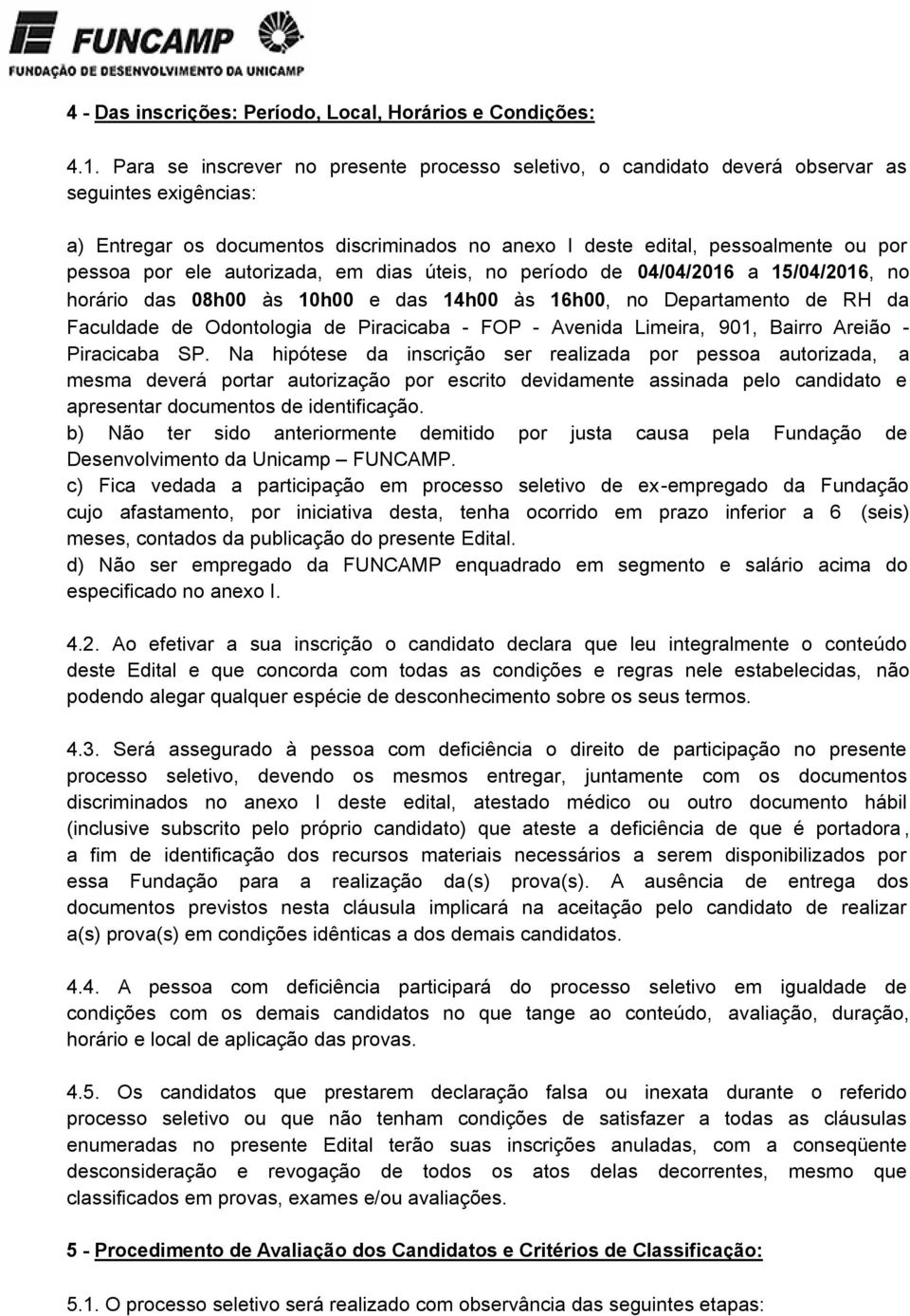 ele autorizada, em dias úteis, no período de 04/04/2016 a 15/04/2016, no horário das 08h00 às 10h00 e das 14h00 às 16h00, no Departamento de RH da Faculdade de Odontologia de Piracicaba - FOP -