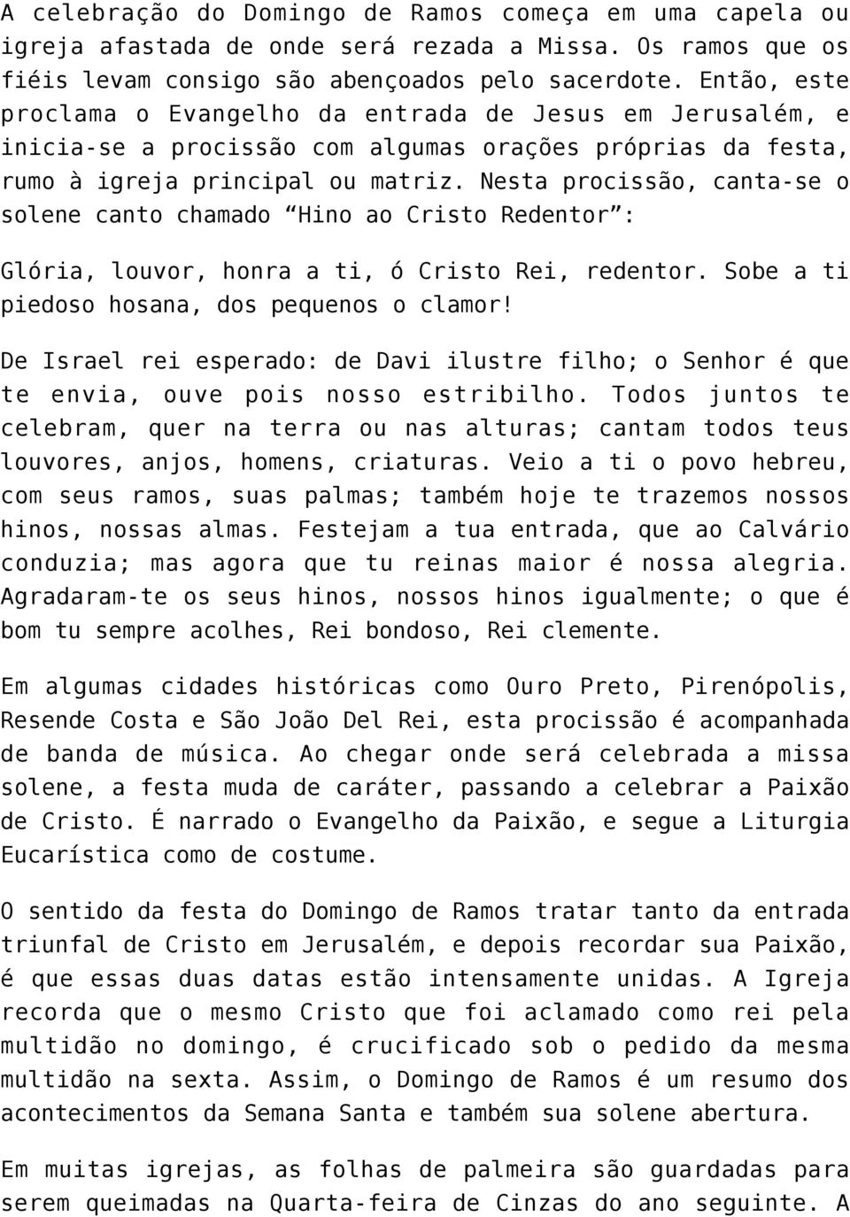 Nesta procissão, canta-se o solene canto chamado Hino ao Cristo Redentor : Glória, louvor, honra a ti, ó Cristo Rei, redentor. Sobe a ti piedoso hosana, dos pequenos o clamor!