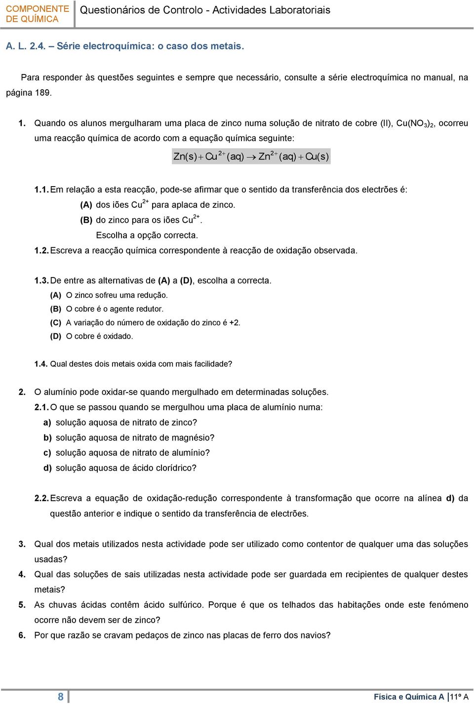 Cu(s) 1.1. Em relação a esta reacção, pode-se afirmar que o sentido da transferência dos electrões é: (A) dos iões Cu + para aplaca de zinco. (B) do zinco para os iões Cu +. Escolha a opção correcta.