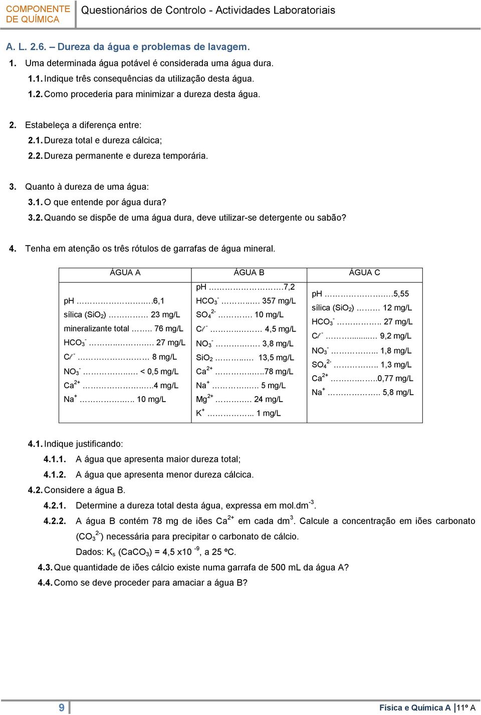 4. Tenha em atenção os três rótulos de garrafas de água mineral. ÁGUA A ÁGUA B ÁGUA C ph.7, ph..5,55 ph..6,1 HCO - 3... 357 mg/l sílica (SiO ) 1 mg/l sílica (SiO ) 3 mg/l SO - 4.