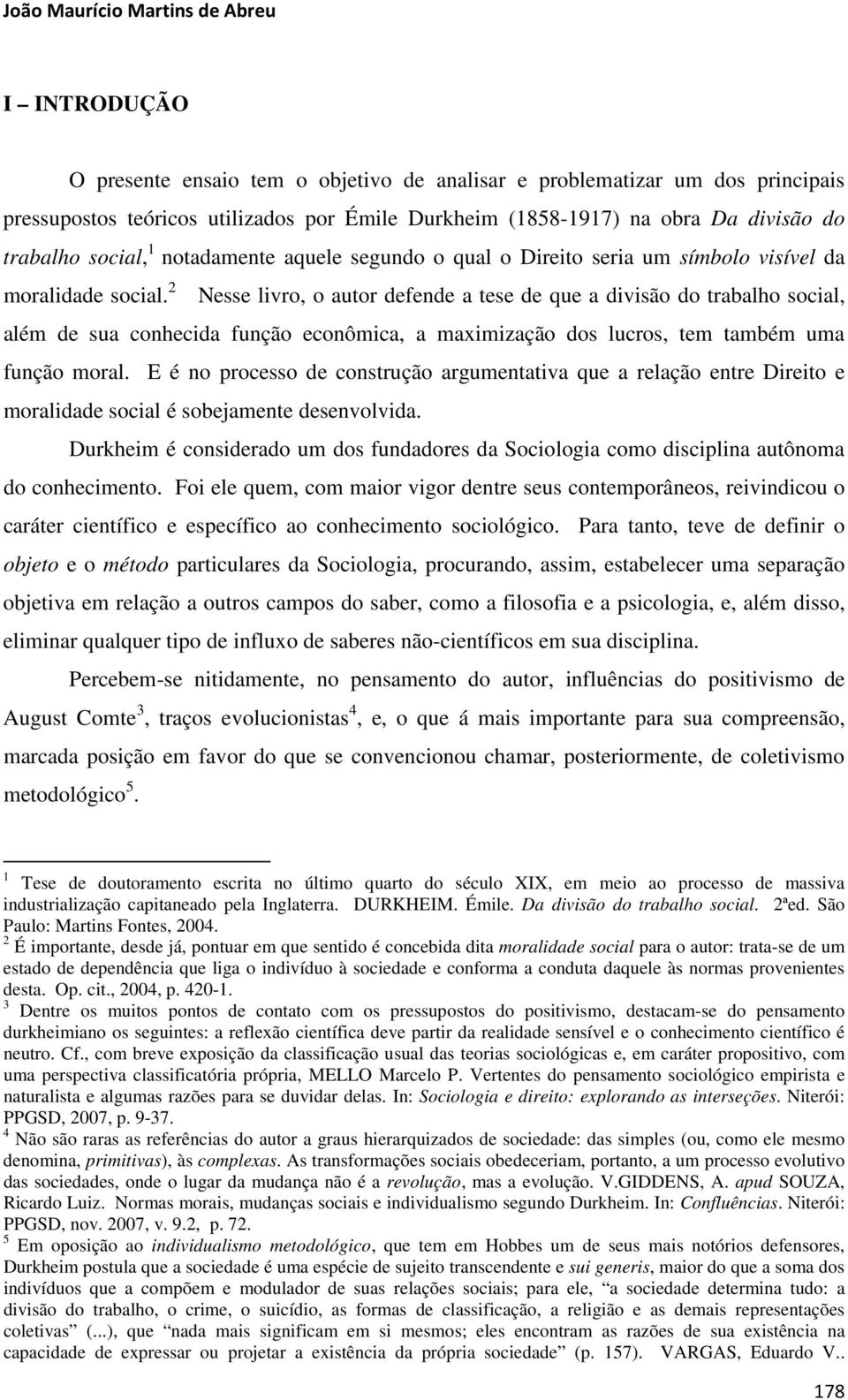 2 Nesse livro, o autor defende a tese de que a divisão do trabalho social, além de sua conhecida função econômica, a maximização dos lucros, tem também uma função moral.