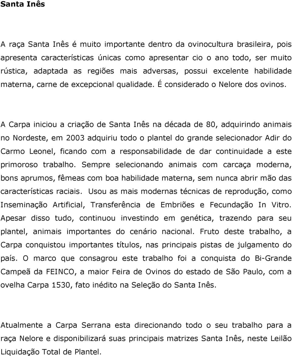 A Carpa iniciou a criação de Santa Inês na década de 80, adquirindo animais no Nordeste, em 2003 adquiriu todo o plantel do grande selecionador Adir do Carmo Leonel, ficando com a responsabilidade de