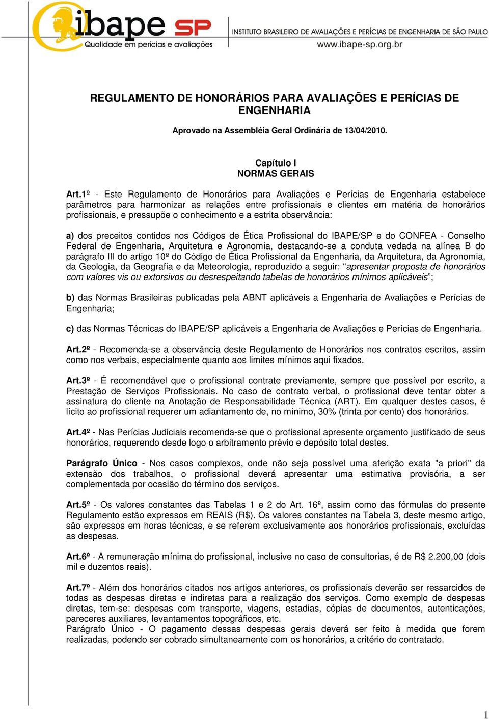 pressupõe o conhecimento e a estrita observância: a) dos preceitos contidos nos Códigos de Ética Profissional do IBAPE/SP e do CONFEA - Conselho Federal de Engenharia, Arquitetura e Agronomia,