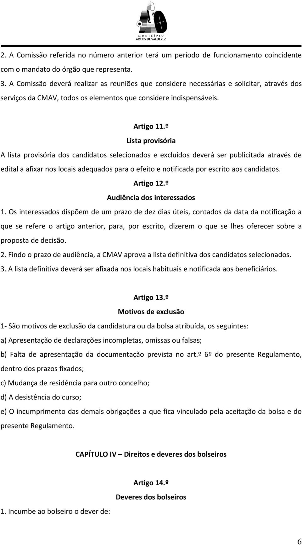 º Lista provisória A lista provisória dos candidatos selecionados e excluídos deverá ser publicitada através de edital a afixar nos locais adequados para o efeito e notificada por escrito aos