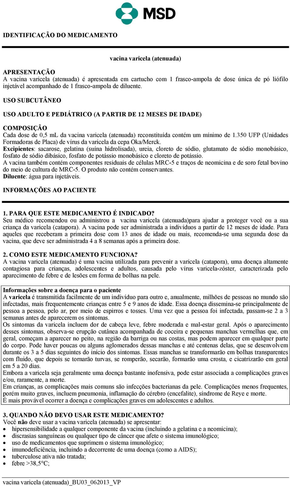 350 UFP (Unidades Formadoras de Placa) de vírus da varicela da cepa Oka/Merck.