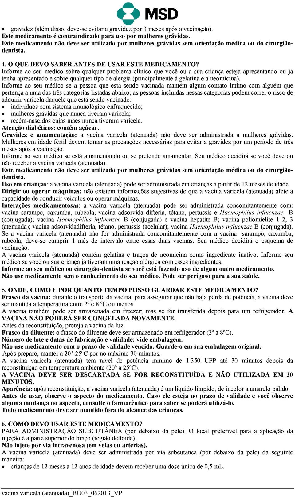 Informe ao seu médico sobre qualquer problema clínico que você ou a sua criança esteja apresentando ou já tenha apresentado e sobre qualquer tipo de alergia (principalmente à gelatina e à neomicina).