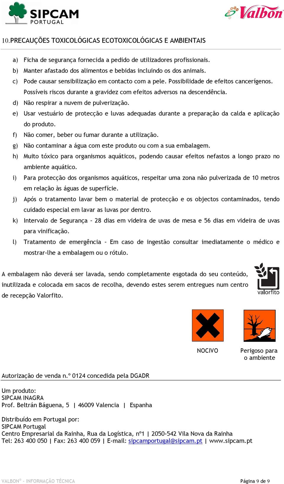 d) Não respirar a nuvem de pulverização. e) Usar vestuário de protecção e luvas adequadas durante a preparação da calda e aplicação do produto. f) Não comer, beber ou fumar durante a utilização.