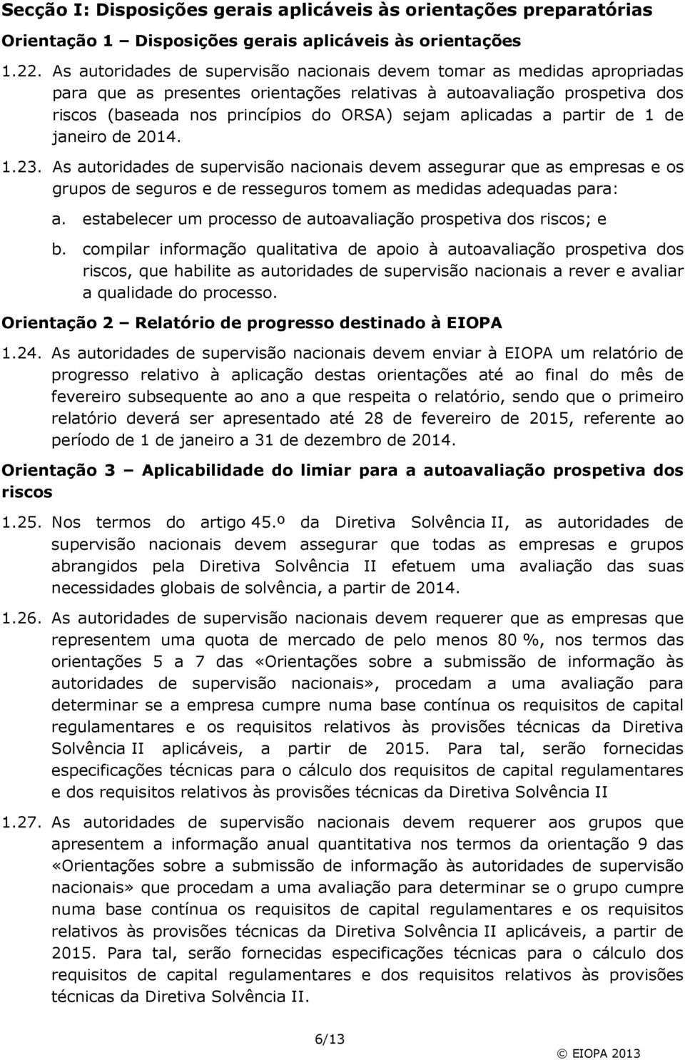 aplicadas a partir de 1 de janeiro de 2014. 1.23. As autoridades de supervisão nacionais devem assegurar que as empresas e os grupos de seguros e de resseguros tomem as medidas adequadas para: a.