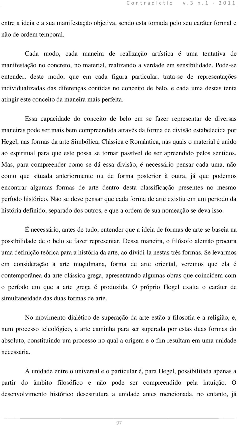 Pode-se entender, deste modo, que em cada figura particular, trata-se de representações individualizadas das diferenças contidas no conceito de belo, e cada uma destas tenta atingir este conceito da