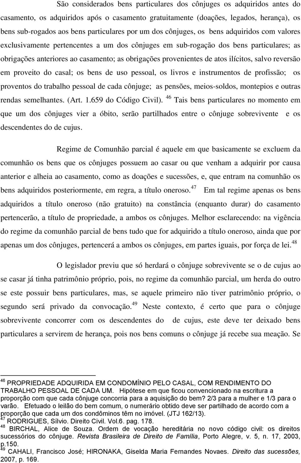 provenientes de atos ilícitos, salvo reversão em proveito do casal; os bens de uso pessoal, os livros e instrumentos de profissão; os proventos do trabalho pessoal de cada cônjuge; as pensões,