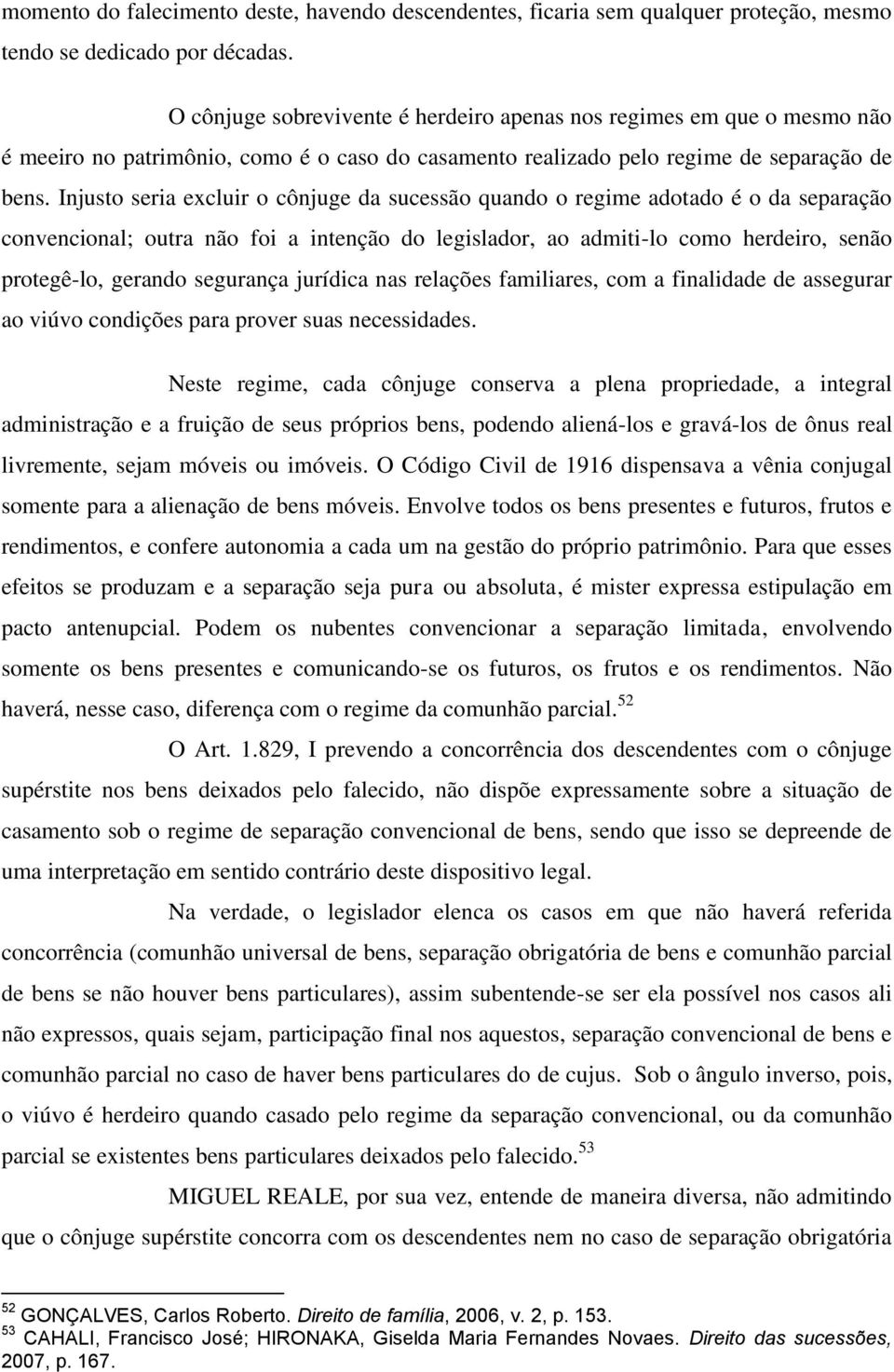 Injusto seria excluir o cônjuge da sucessão quando o regime adotado é o da separação convencional; outra não foi a intenção do legislador, ao admiti-lo como herdeiro, senão protegê-lo, gerando