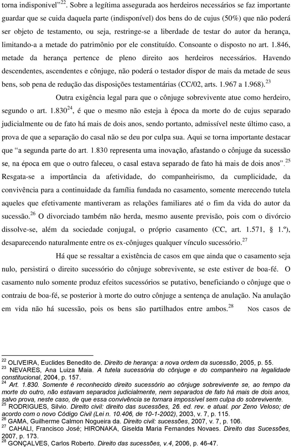 restringe-se a liberdade de testar do autor da herança, limitando-a a metade do patrimônio por ele constituído. Consoante o disposto no art. 1.